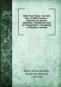 Sefer Even Tsiyon : ha-kolel beur. al Seder Tanaim e-Amoraim, mi-geonim admonim, e-idushim be-yam ha-Talmud Bavli i-Yerushalmi e-rishonim a-aaronim