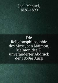 Die Religionsphilosophie des Mose, ben Maimon, Maimonides Z. unveranderter Abdruck der 1859er Ausg.