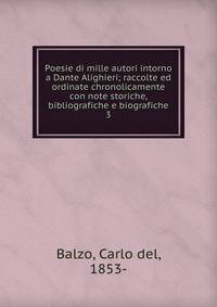 Poesie di mille autori intorno a Dante Alighieri; raccolte ed ordinate chronolicamente con note storiche, bibliografiche e biografiche. 3