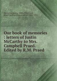 Our book of memories : letters of Justin McCarthy to Mrs. Campbell Praed. Edited by R.M. Praed