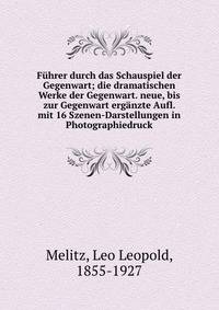 F?hrer durch das Schauspiel der Gegenwart; die dramatischen Werke der Gegenwart. neue, bis zur Gegenwart erg?nzte Aufl. mit 16 Szenen-Darstellungen in Photographiedruck