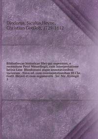 Bibliothecae historicae libri qui supersunt, e recensione Petri Wesselingii, cum interpretatione latina Laur. Rhodomani atque annotationibus variorum . Nova ed. cum commentationibus III Chr. Gottl. Heynii et cum argumentis . Jer. Nic. Eyringii. 5