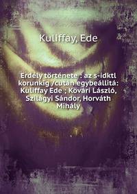 Erd?ly t?rt?nete : az s-idktl korunkig /cut?n egybe?llit?: Kuliffay Ede ; K?v?ri L?szl?, Szil?gyi S?ndor, Horv?th Mih?ly