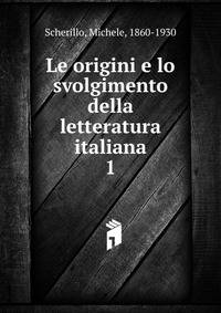 Le origini e lo svolgimento della letteratura italiana. 1