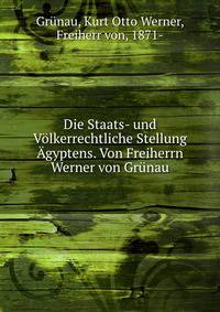 Die Staats- und Volkerrechtliche Stellung Agyptens. Von Freiherrn Werner von Grunau