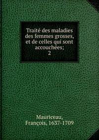 Trait des maladies des femmes grosses, et de celles qui sont accouches;. 2