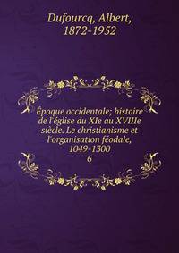 ?poque occidentale; histoire de l'?glise du XIe au XVIIIe si?cle. Le christianisme et l'organisation f?odale, 1049-1300