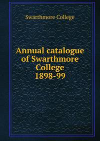 Annual catalogue of Swarthmore College. 1898-99