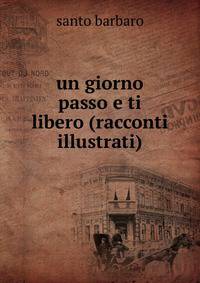 un giorno passo e ti libero (racconti illustrati)