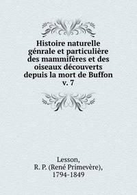 Histoire naturelle gnrale et particulire des mammifres et des oiseaux dcouverts depuis la mort de Buffon. v. 7