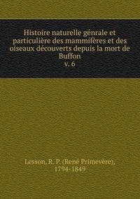 Histoire naturelle gnrale et particulire des mammifres et des oiseaux dcouverts depuis la mort de Buffon. v. 6