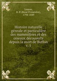 Histoire naturelle gnrale et particulire des mammifres et des oiseaux dcouverts depuis la mort de Buffon. v. 5
