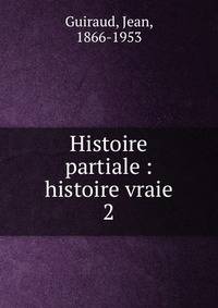 Histoire partiale : histoire vraie. 2