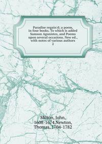 Paradise regain'd; a poem, in four books. To which is added Samson Agonistes, and Poems upon several occasions. New ed., with notes of various authors