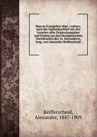 Marcus Evangelion Mart. Luthers; nach der Septemberbibel mit den Lesarten aller Originalausgaben und Proben aus den Hochdeutschen Nachdrucken des 16. Jahrunderts, hrsg. von Alexander Reifferscheid