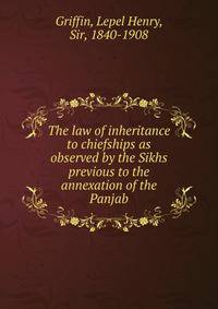 The law of inheritance to chiefships as observed by the Sikhs previous to the annexation of the Panjab