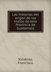 Las historias del origen de los indios de esta Provincia de Guatemala