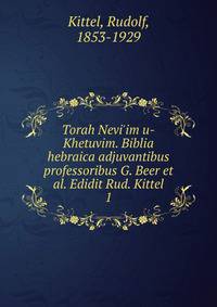 Torah Nevi'im u-Khetuvim. Biblia hebraica adjuvantibus professoribus G. Beer et al. Edidit Rud. Kittel