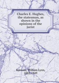 Charles E. Hughes, the statesman, as shown in the opinions of the jurist