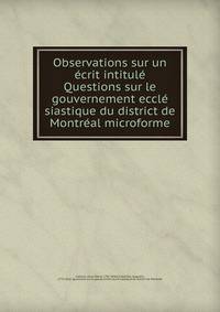 Observations sur un ecrit intitule Questions sur le gouvernement eccle siastique du district de Montreal microforme