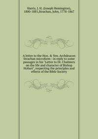 A letter to the Hon. &amp; Ven. Archdeacon Strachan microform : in reply to some passages in his "Letter to Dr. Chalmers on the life and character of Bishop Hobart", respecting the principles and effects of the Bible Society