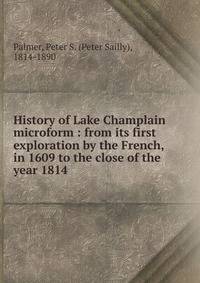 History of Lake Champlain microform : from its first exploration by the French, in 1609 to the close of the year 1814