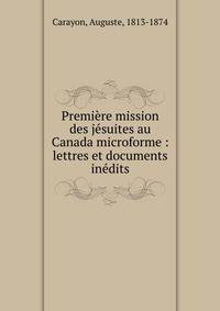 Premi?re mission des j?suites au Canada microforme : lettres et documents in?dits