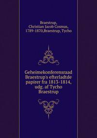 Geheimekonferensraad Braestrup's efterladtde papirer fra 1813-1814, udg. af Tycho Braestrup