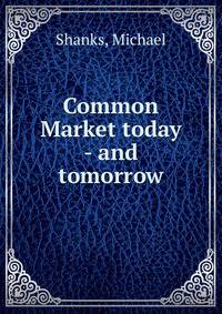 Common Market today - and tomorrow
