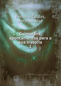 Guimares; apontamentos para a sua historia. 1