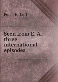 Seen from E. A.: three international episodes