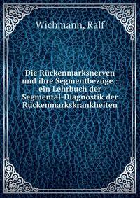 Die R?ckenmarksnerven und ihre Segmentbez?ge : ein Lehrbuch der Segmental-Diagnostik der R?ckenmarkskrankheiten