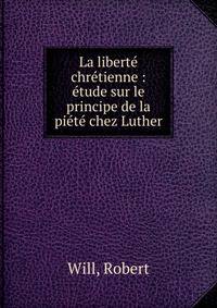 La libert? chr?tienne : ?tude sur le principe de la pi?t? chez Luther