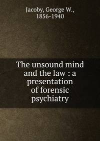 The unsound mind and the law : a presentation of forensic psychiatry