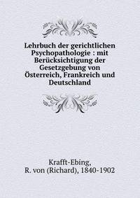 Lehrbuch der gerichtlichen Psychopathologie : mit Ber?cksichtigung der Gesetzgebung von ?sterreich, Frankreich und Deutschland