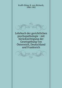 Lehrbuch der gerichtlichen psychopathologie : mit ber?cksichtigung der Gesetzgebung von ?sterreich, Deutschland und Frankreich