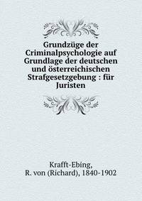 Grundz?ge der Criminalpsychologie auf Grundlage der deutschen und ?sterreichischen Strafgesetzgebung : f?r Juristen