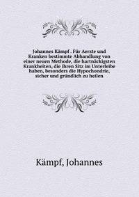 Johannes K?mpf . F?r Aerzte und Kranken bestimmte Abhandlung von einer neuen Methode, die hartn?ckigsten Krankheiten, die ihren Sitz im Unterleibe haben, besonders die Hypochondrie, sicher und gr?ndlich zu heilen