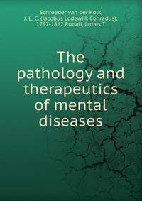 The pathology and therapeutics of mental diseases