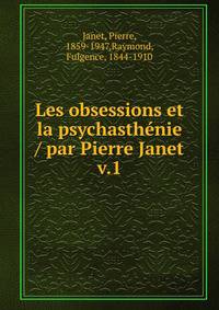 Les obsessions et la psychasthnie / par Pierre Janet. v.1