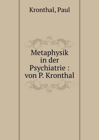 Metaphysik in der Psychiatrie : von P. Kronthal