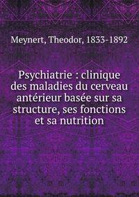 Psychiatrie : clinique des maladies du cerveau ant?rieur bas?e sur sa structure, ses fonctions et sa nutrition