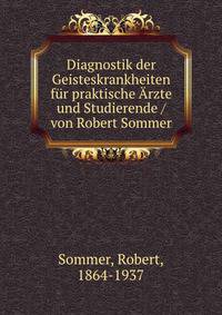 Diagnostik der Geisteskrankheiten fur praktische Arzte und Studierende / von Robert Sommer