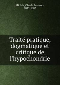 Trait? pratique, dogmatique et critique de l'hypochondrie