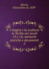 I Gagini e la scultura in Sicilia nei secoli 15 e 16; memorie storiche e documenti. 2