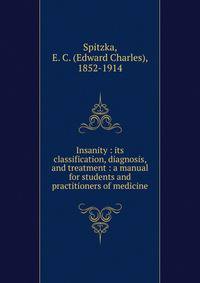 Insanity : its classification, diagnosis, and treatment : a manual for students and practitioners of medicine