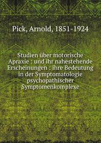 Studien ?ber motorische Apraxie : und ihr nahestehende Erscheinungen : ihre Bedeutung in der Symptomatologie psychopathischer Symptomenkomplexe