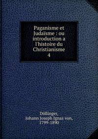 Paganisme et Juda?sme : ou introduction a l'histoire du Christianisme