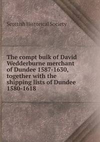 The compt buik of David Wedderburne merchant of Dundee 1587-1630, together with the shipping lists of Dundee 1580-1618