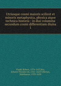 Utriusque cosmi maioris scilicet et minoris metaphysica, physica atqve technica historia : in duo volumina secundum cosmi differentiam diuisa